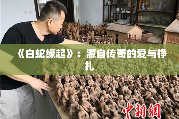 《白蛇缘起》：源自传奇的爱与挣扎