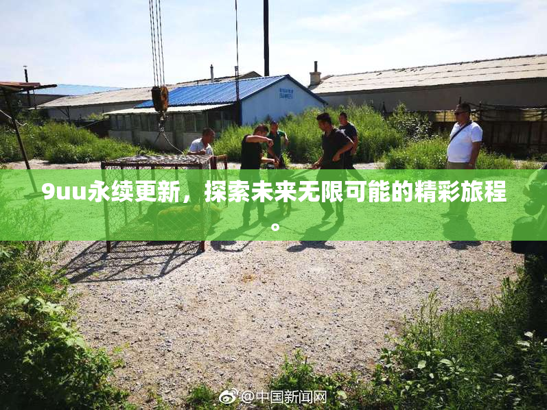 9uu永续更新，探索未来无限可能的精彩旅程。