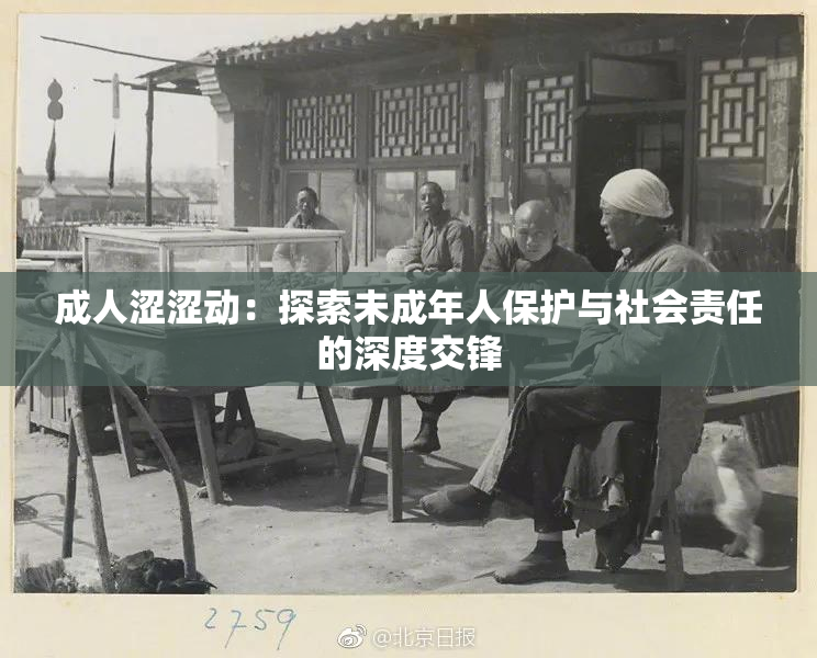 成人涩涩动：探索未成年人保护与社会责任的深度交锋