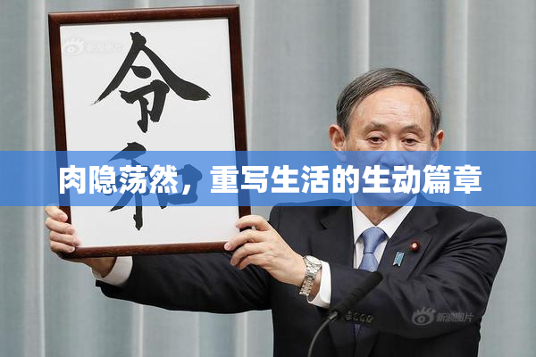 肉隐荡然，重写生活的生动篇章