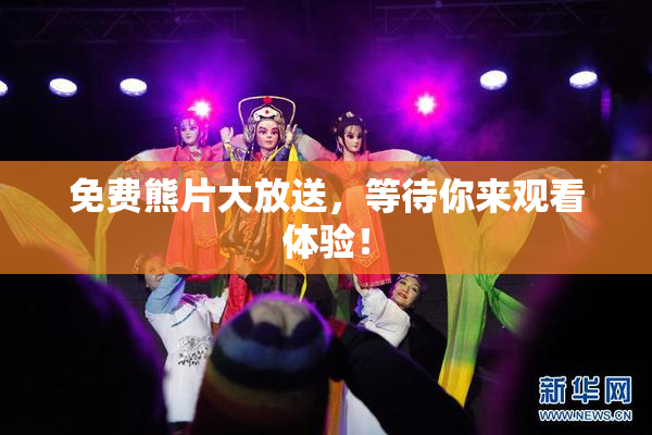 免费熊片大放送，等待你来观看体验！