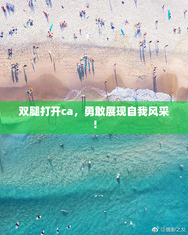双腿打开ca，勇敢展现自我风采！