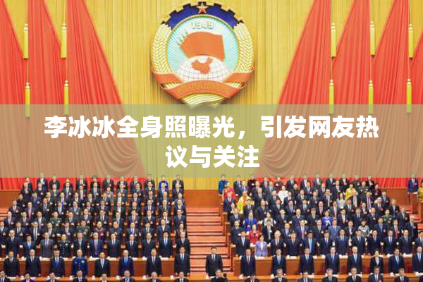 李冰冰全身照曝光，引发网友热议与关注