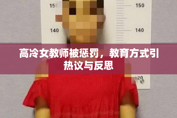高冷女教师被惩罚，教育方式引热议与反思