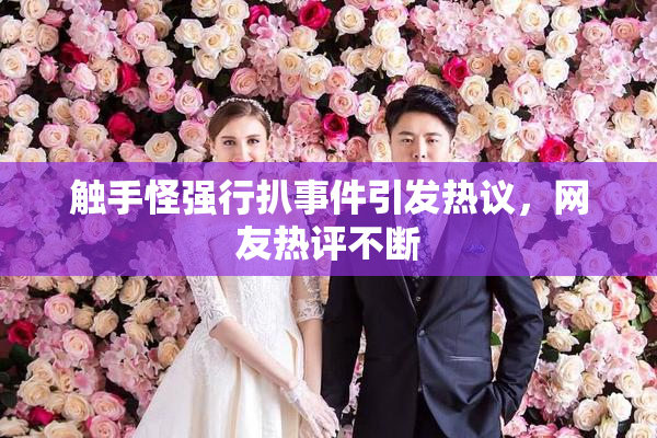 触手怪强行扒事件引发热议，网友热评不断