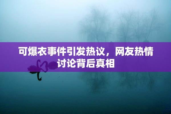 可爆衣事件引发热议，网友热情讨论背后真相