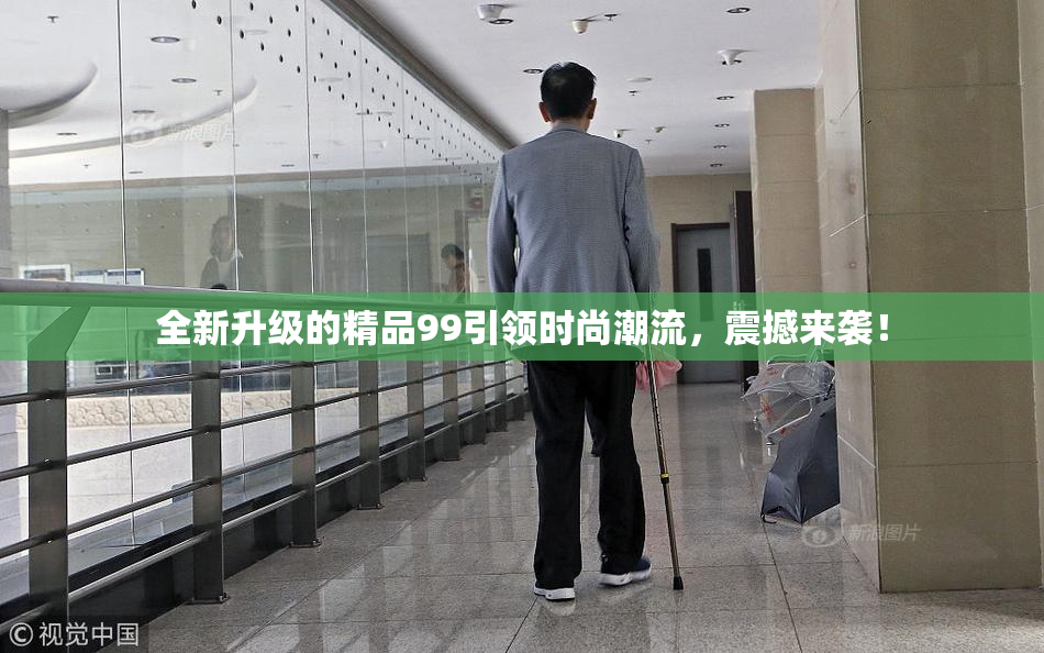 全新升级的精品99引领时尚潮流，震撼来袭！