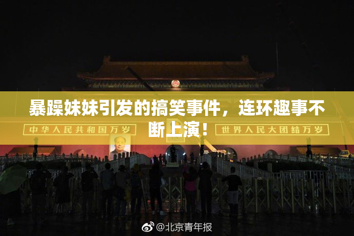 暴躁妹妹引发的搞笑事件，连环趣事不断上演！