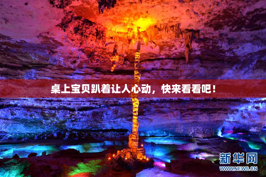 桌上宝贝趴着让人心动，快来看看吧！