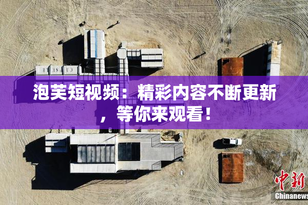 泡芙短视频：精彩内容不断更新，等你来观看！