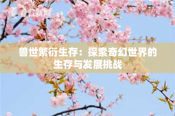 兽世繁衍生存：探索奇幻世界的生存与发展挑战