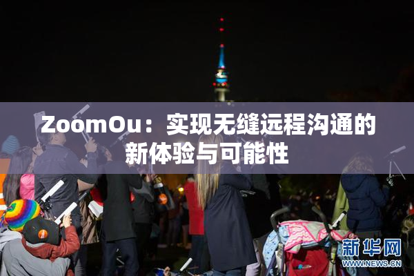 ZoomOu：实现无缝远程沟通的新体验与可能性