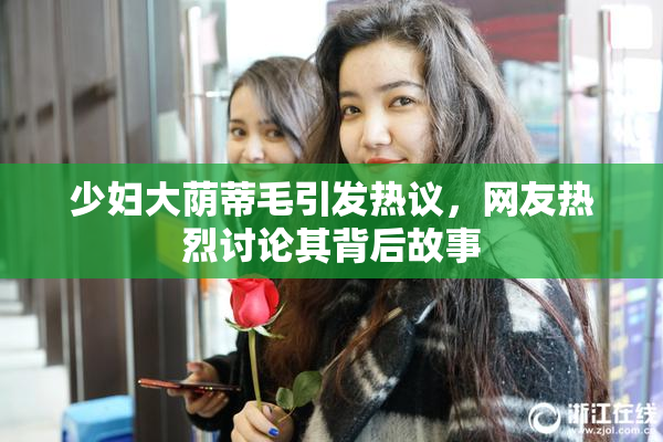 少妇大荫蒂毛引发热议，网友热烈讨论其背后故事