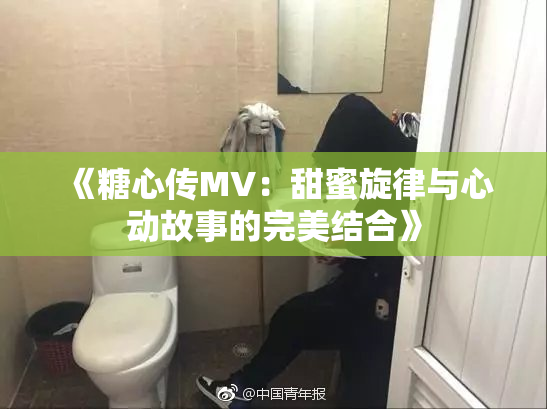 《糖心传MV：甜蜜旋律与心动故事的完美结合》