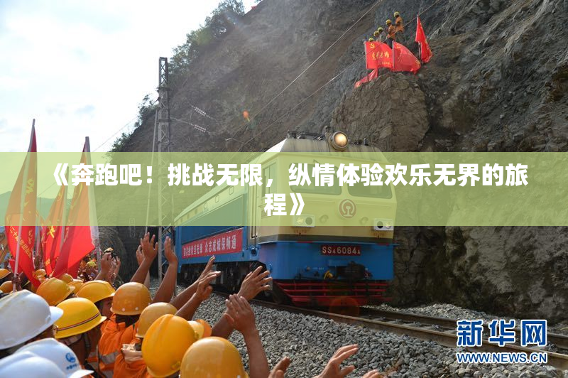 《奔跑吧！挑战无限，纵情体验欢乐无界的旅程》