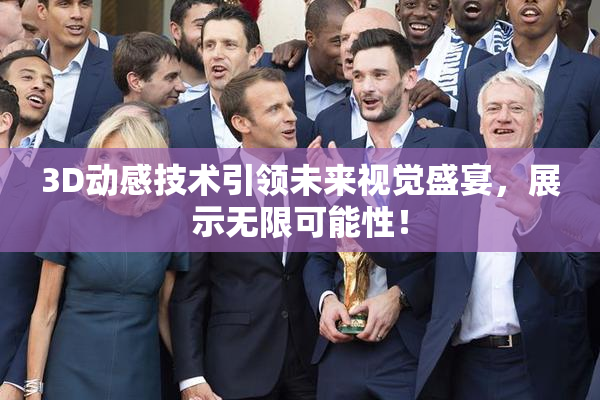 3D动感技术引领未来视觉盛宴，展示无限可能性！