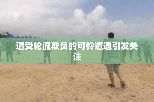 遭受轮流欺负的可怜遭遇引发关注