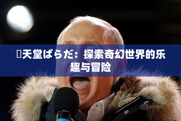 妺天堂ぱらだ：探索奇幻世界的乐趣与冒险