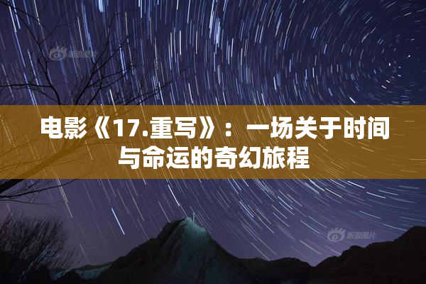 电影《17.重写》：一场关于时间与命运的奇幻旅程