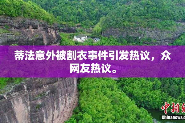蒂法意外被割衣事件引发热议，众网友热议。