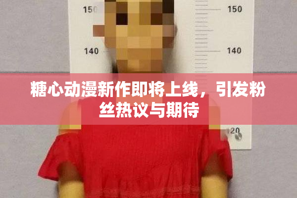 糖心动漫新作即将上线，引发粉丝热议与期待