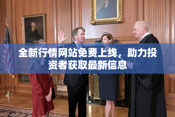 全新行情网站免费上线，助力投资者获取最新信息