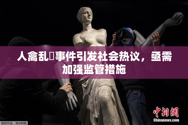 人禽乱婬事件引发社会热议，亟需加强监管措施