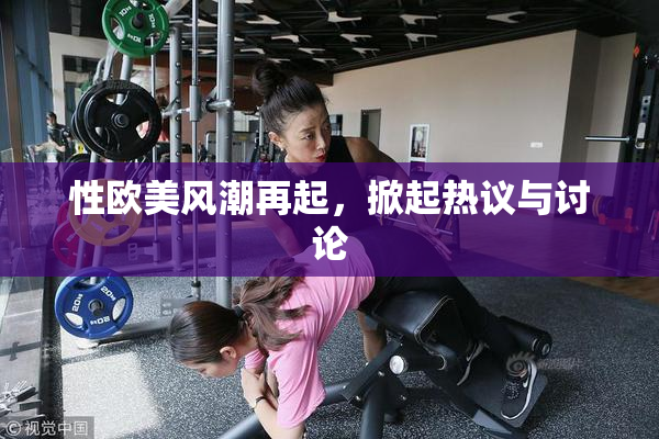 性欧美风潮再起，掀起热议与讨论