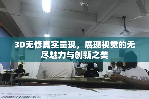 3D无修真实呈现，展现视觉的无尽魅力与创新之美