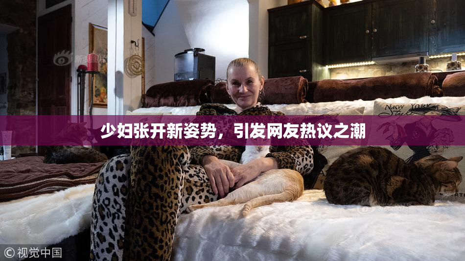 少妇张开新姿势，引发网友热议之潮