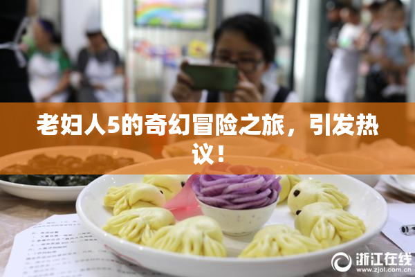 老妇人5的奇幻冒险之旅，引发热议！