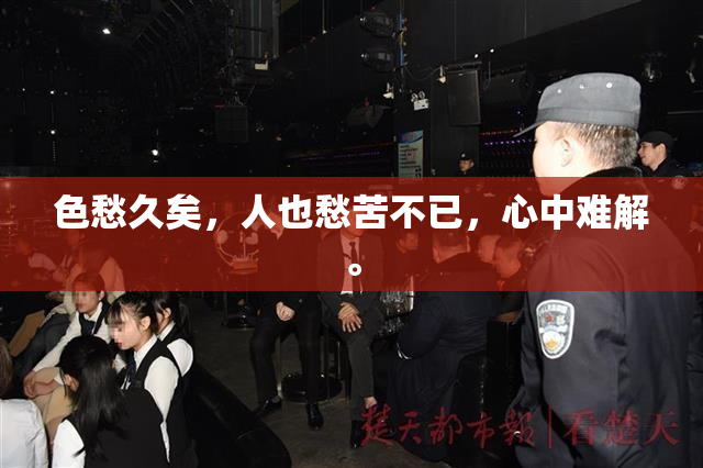 色愁久矣，人也愁苦不已，心中难解。
