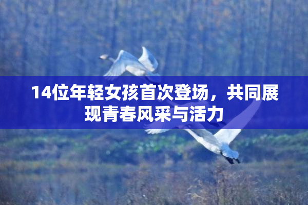 14位年轻女孩首次登场，共同展现青春风采与活力