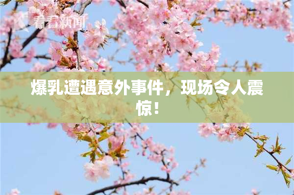 爆乳遭遇意外事件，现场令人震惊！