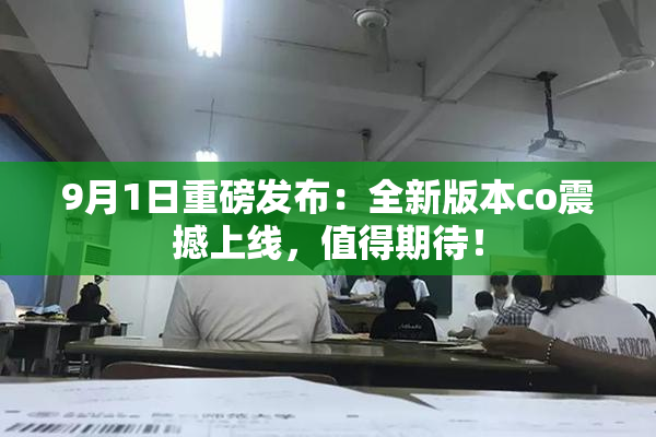 9月1日重磅发布：全新版本co震撼上线，值得期待！