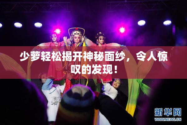 少萝轻松揭开神秘面纱，令人惊叹的发现！