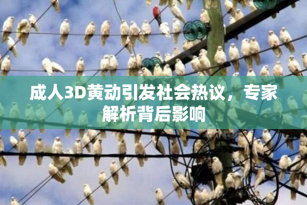 成人3D黄动引发社会热议，专家解析背后影响