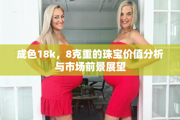 成色18k，8克重的珠宝价值分析与市场前景展望