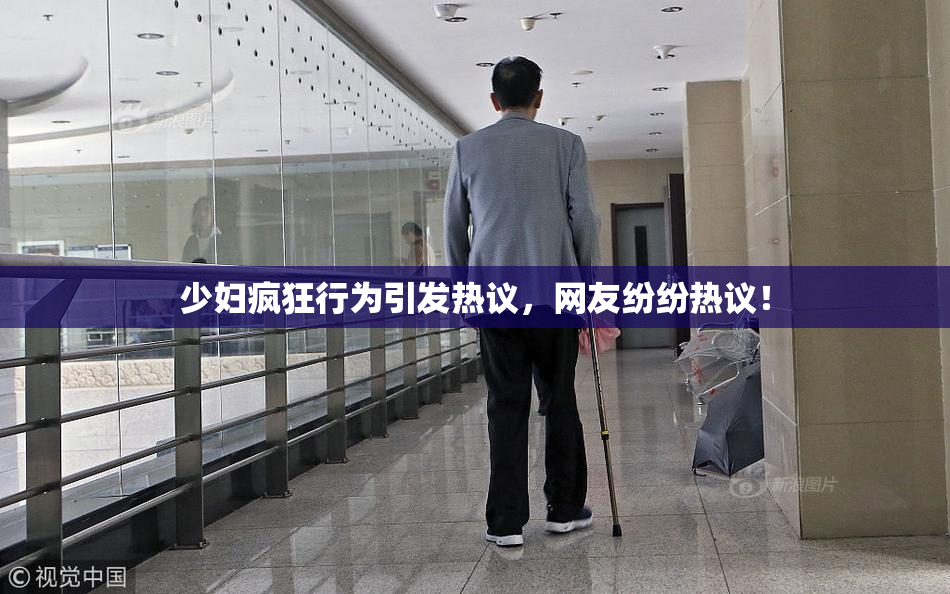 少妇疯狂行为引发热议，网友纷纷热议！