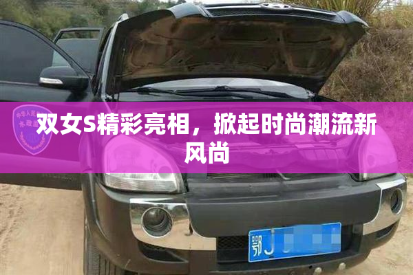 双女S精彩亮相，掀起时尚潮流新风尚