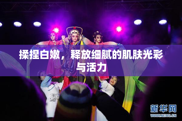 揉捏白嫩，释放细腻的肌肤光彩与活力