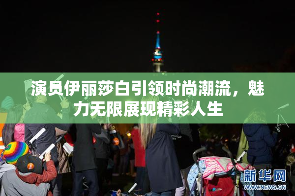 演员伊丽莎白引领时尚潮流，魅力无限展现精彩人生