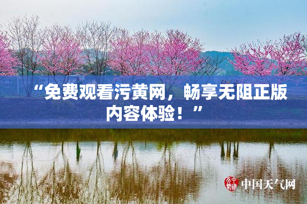 “免费观看污黄网，畅享无阻正版内容体验！”