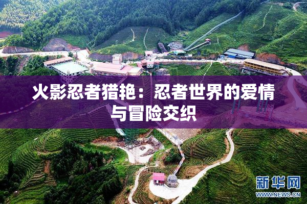 火影忍者猎艳：忍者世界的爱情与冒险交织