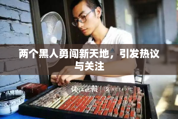 两个黑人勇闯新天地，引发热议与关注