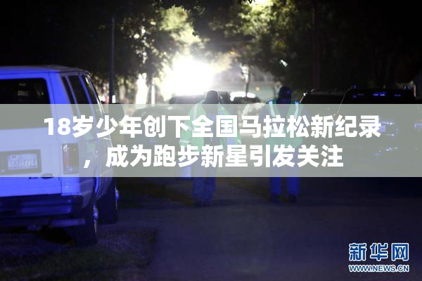 18岁少年创下全国马拉松新纪录，成为跑步新星引发关注