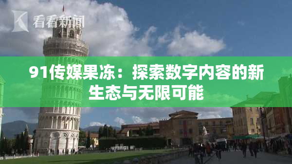 91传媒果冻：探索数字内容的新生态与无限可能