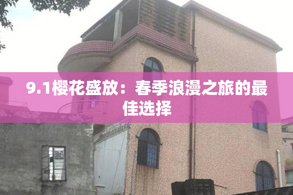 9.1樱花盛放：春季浪漫之旅的最佳选择