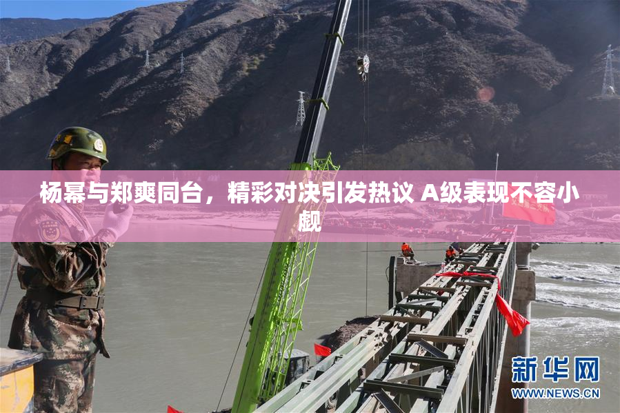 杨幂与郑爽同台，精彩对决引发热议 A级表现不容小觑