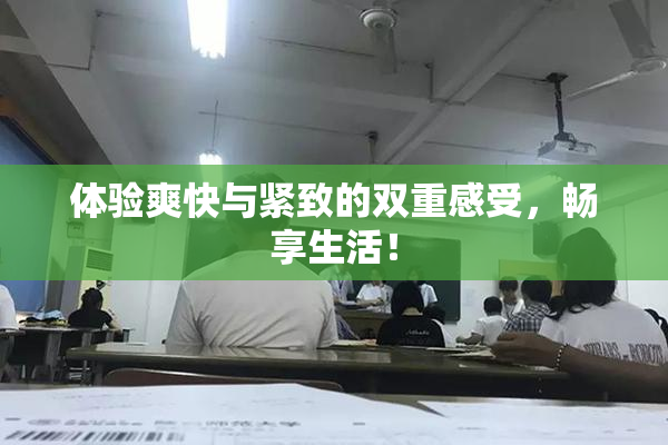 体验爽快与紧致的双重感受，畅享生活！